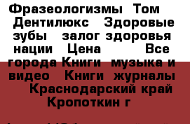 Фразеологизмы. Том 5  «Дентилюкс». Здоровые зубы — залог здоровья нации › Цена ­ 320 - Все города Книги, музыка и видео » Книги, журналы   . Краснодарский край,Кропоткин г.